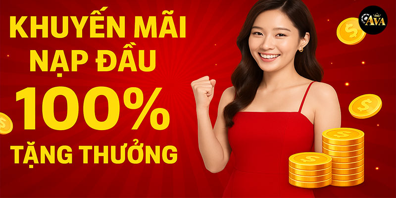 Khuyến mãi nạp lần đầu tại nhà cái Ava nhận 100% tiền thưởng hấp dẫn